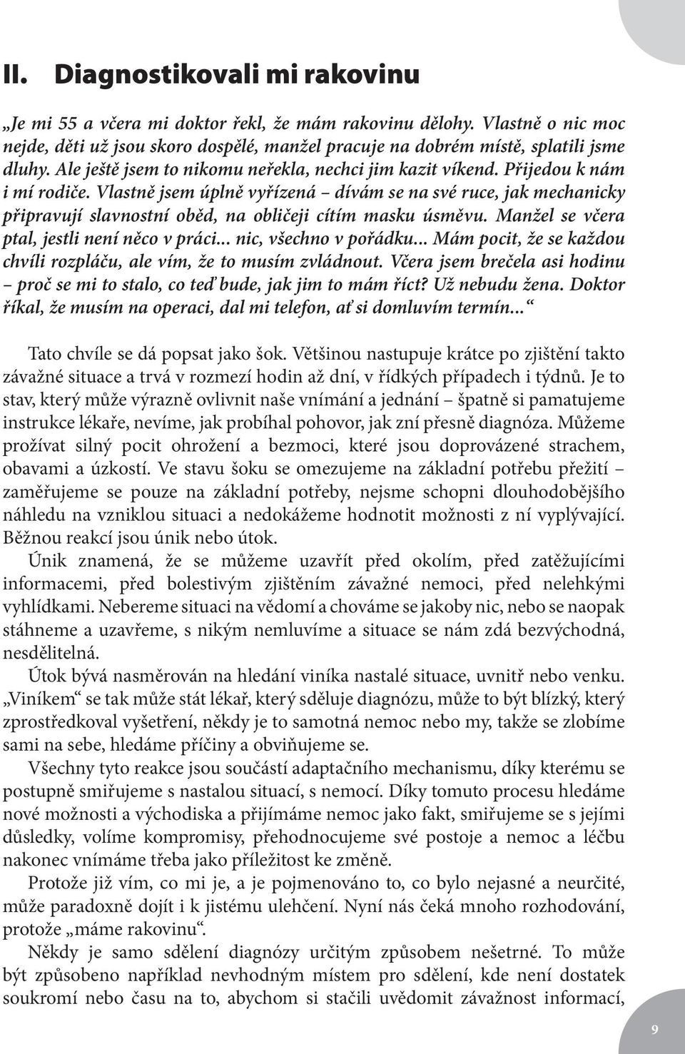 Vlastně jsem úplně vyřízená dívám se na své ruce, jak mechanicky připravují slavnostní oběd, na obličeji cítím masku úsměvu. Manžel se včera ptal, jestli není něco v práci... nic, všechno v pořádku.