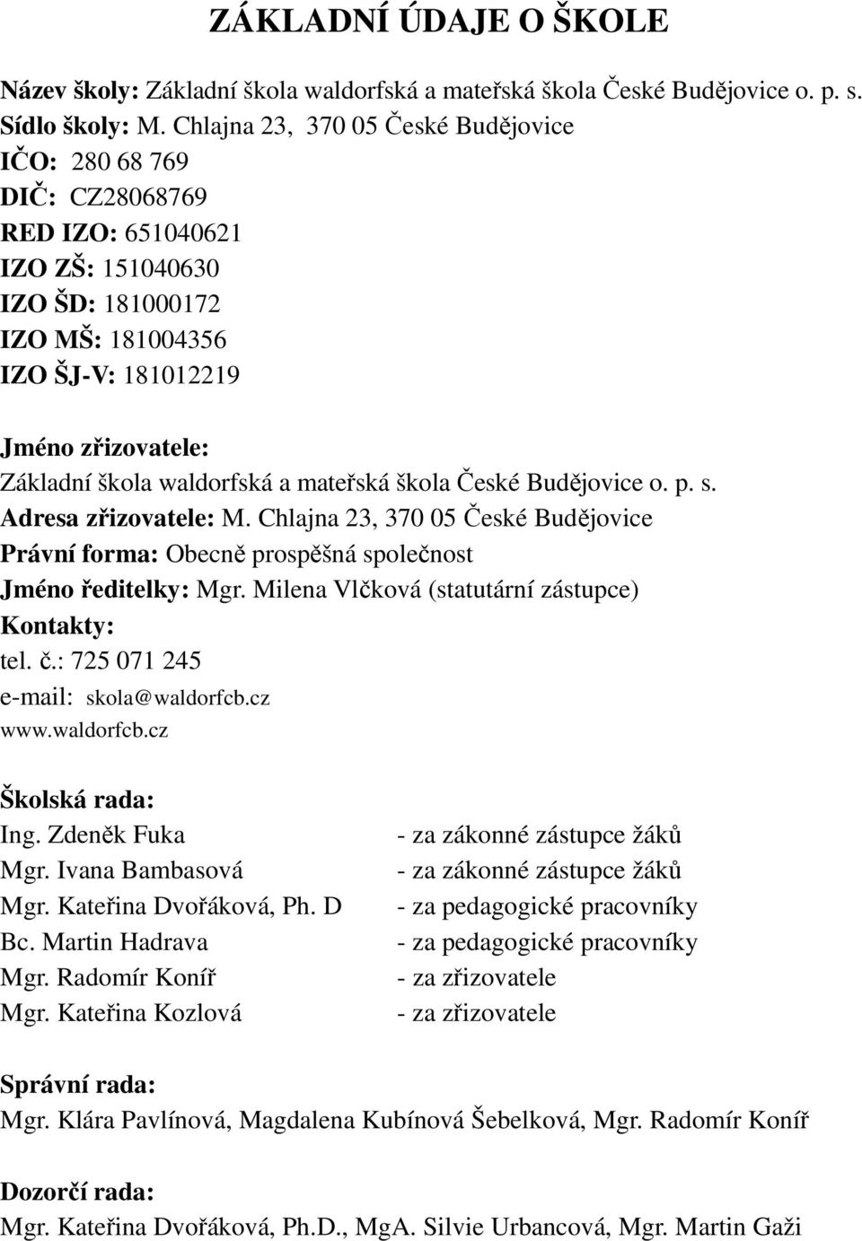 waldorfská a mateřská škola České Budějovice o. p. s. Adresa zřizovatele: M. Chlajna 23, 370 05 České Budějovice Právní forma: Obecně prospěšná společnost Jméno ředitelky: Mgr.