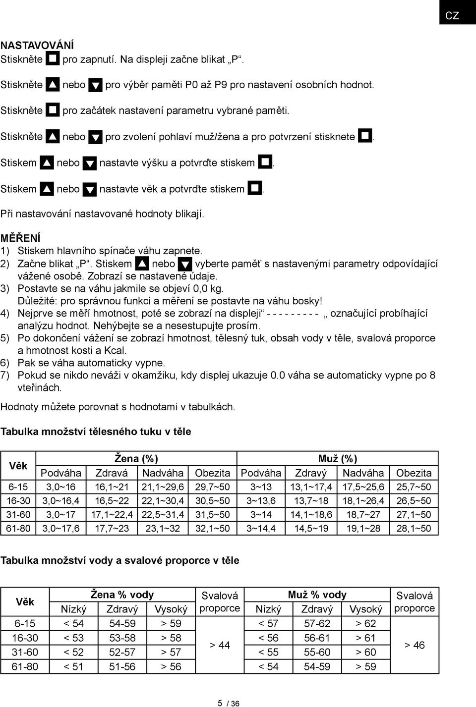 Při nastavování nastavované hodnoty blikají. Měření 1) Stiskem hlavního spínače váhu zapnete. 2) Začne blikat P. Stiskem nebo vyberte paměť s nastavenými parametry odpovídající vážené osobě.