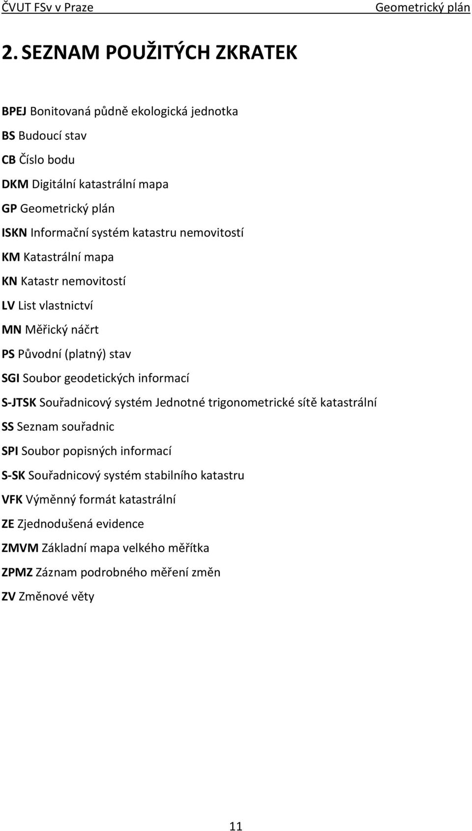 informací S-JTSK Souřadnicový systém Jednotné trigonometrické sítě katastrální SS Seznam souřadnic SPI Soubor popisných informací S-SK Souřadnicový systém