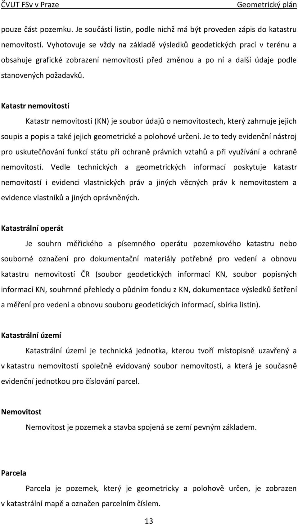 Katastr nemovitostí Katastr nemovitostí (KN) je soubor údajů o nemovitostech, který zahrnuje jejich soupis a popis a také jejich geometrické a polohové určení.