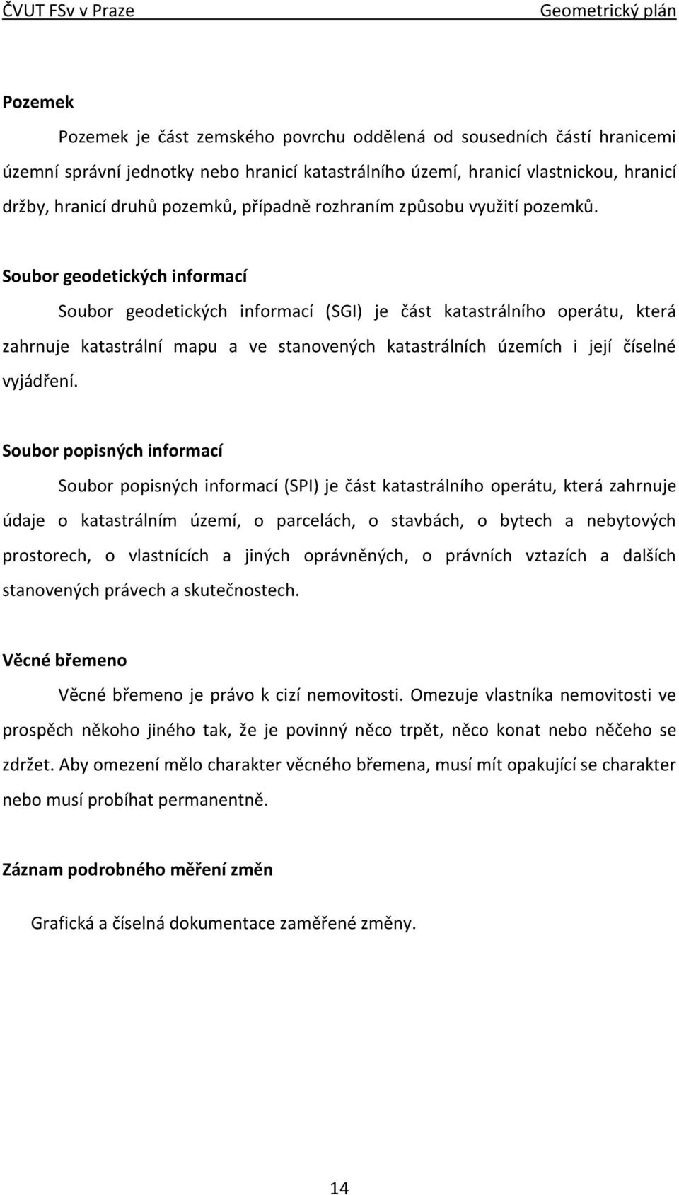 Soubor geodetických informací Soubor geodetických informací (SGI) je část katastrálního operátu, která zahrnuje katastrální mapu a ve stanovených katastrálních územích i její číselné vyjádření.