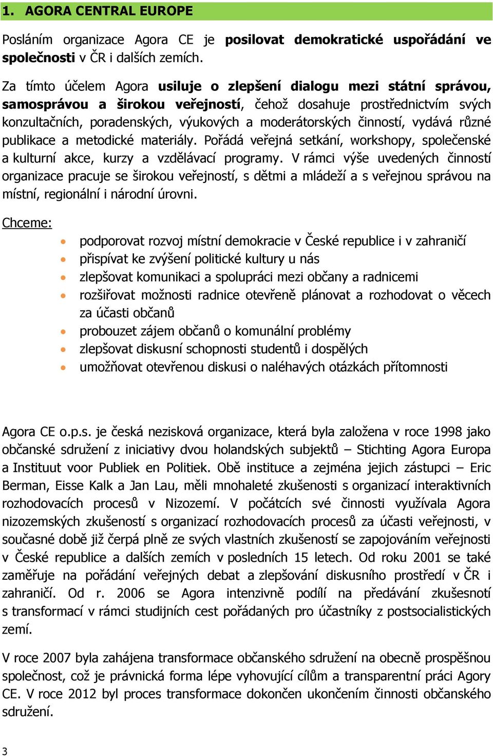 činností, vydává různé publikace a metodické materiály. Pořádá veřejná setkání, workshopy, společenské a kulturní akce, kurzy a vzdělávací programy.