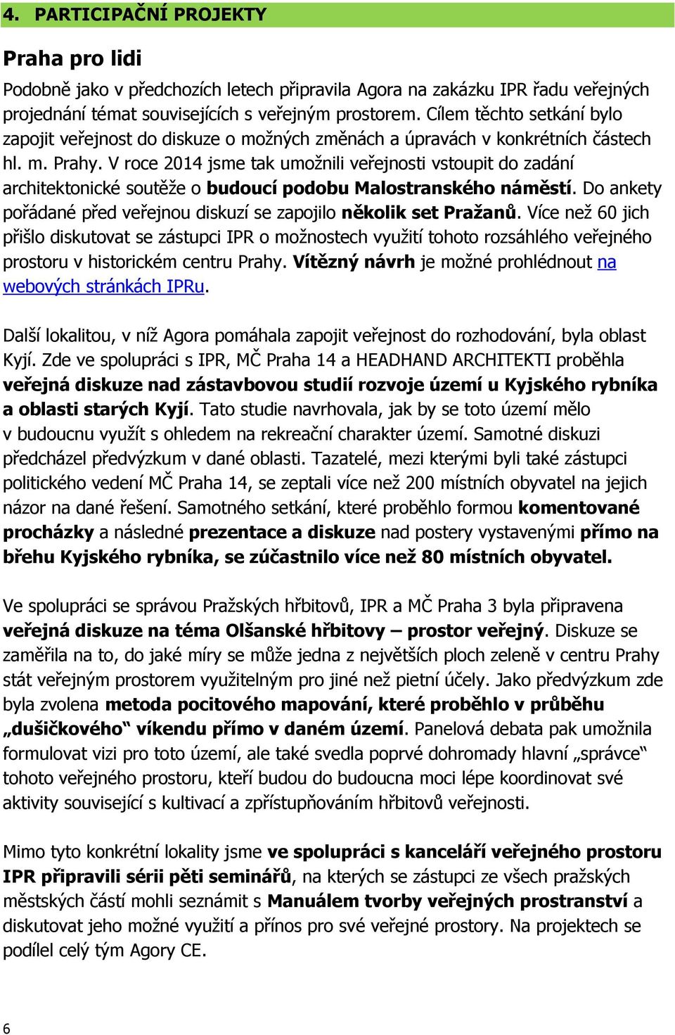 V roce 2014 jsme tak umožnili veřejnosti vstoupit do zadání architektonické soutěže o budoucí podobu Malostranského náměstí. Do ankety pořádané před veřejnou diskuzí se zapojilo několik set Pražanů.