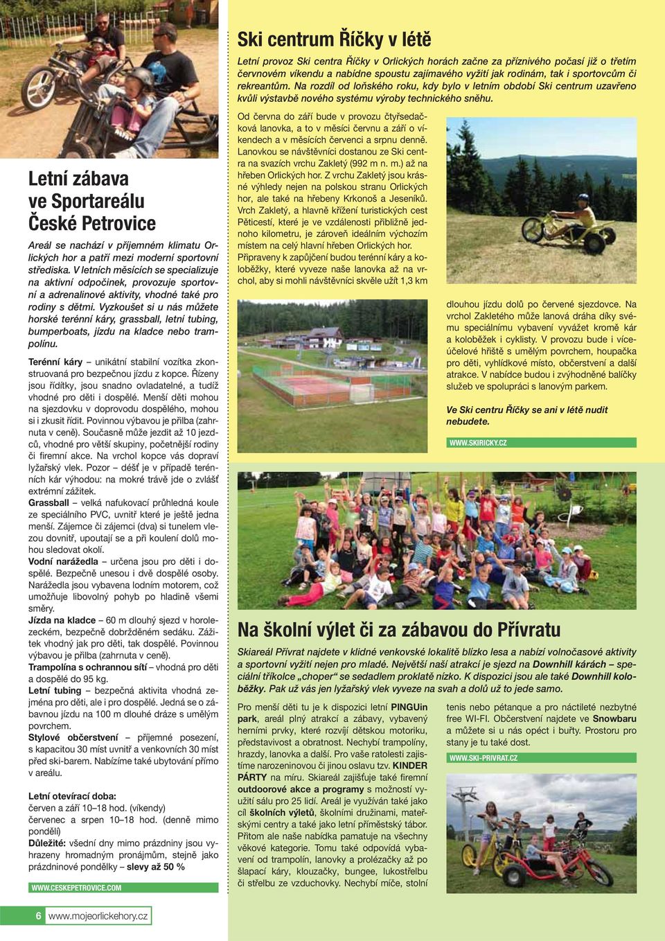 Vyzkoušet si u nás můžete horské terénní káry, grassball, letní tubing, bumperboats, jízdu na kladce nebo trampolínu. Terénní káry unikátní stabilní vozítka zkonstruovaná pro bezpečnou jízdu z kopce.