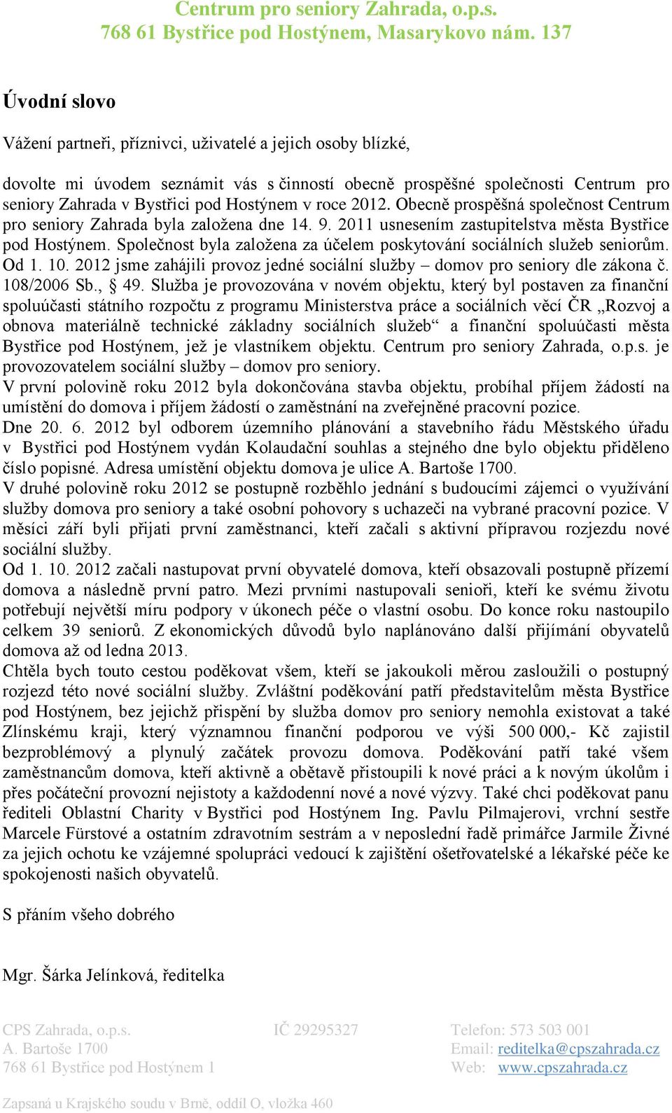 Společnost byla založena za účelem poskytování sociálních služeb seniorům. Od 1. 10. 2012 jsme zahájili provoz jedné sociální služby domov pro seniory dle zákona č. 108/2006 Sb., 49.