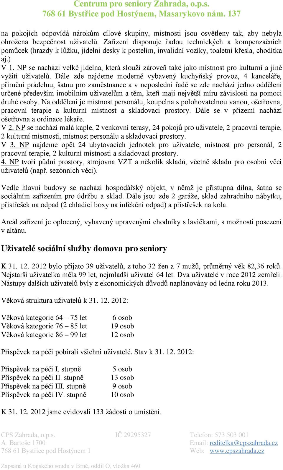 NP se nachází velké jídelna, která slouží zároveň také jako místnost pro kulturní a jiné vyžití uživatelů.