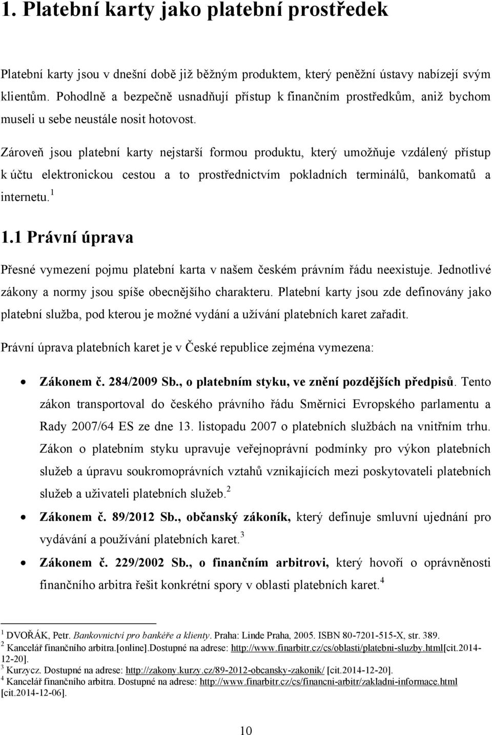 Zároveň jsou platební karty nejstarší formou produktu, který umoţňuje vzdálený přístup k účtu elektronickou cestou a to prostřednictvím pokladních terminálů, bankomatů a internetu. 1 1.