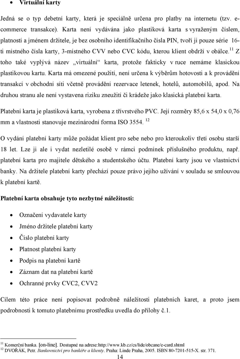 nebo CVC kódu, kterou klient obdrţí v obálce. 11 Z toho také vyplývá název virtuální karta, protoţe fakticky v ruce nemáme klasickou plastikovou kartu.