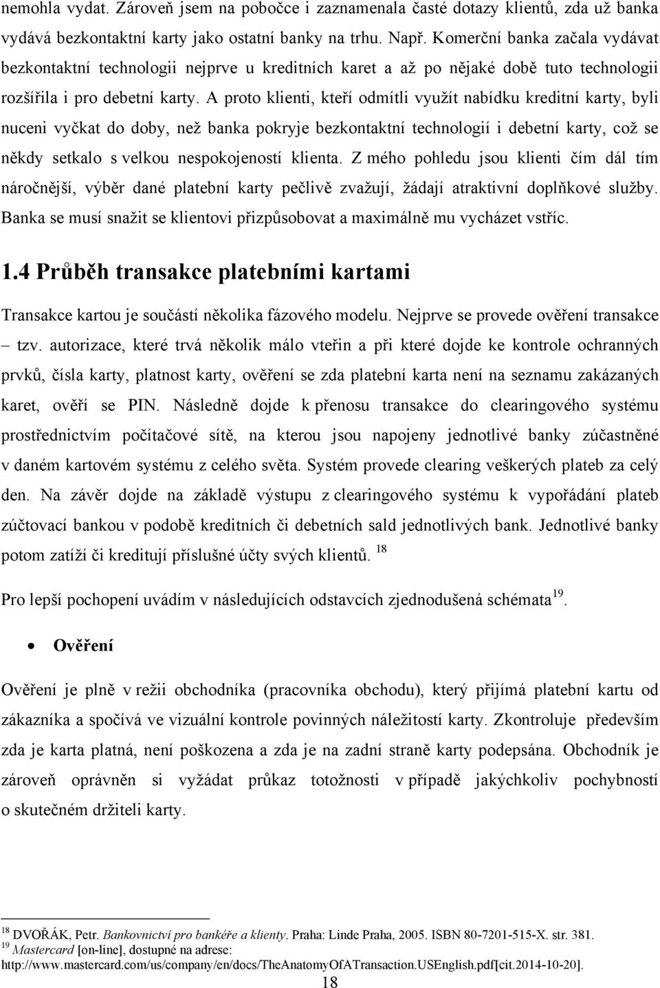 A proto klienti, kteří odmítli vyuţít nabídku kreditní karty, byli nuceni vyčkat do doby, neţ banka pokryje bezkontaktní technologií i debetní karty, coţ se někdy setkalo s velkou nespokojeností