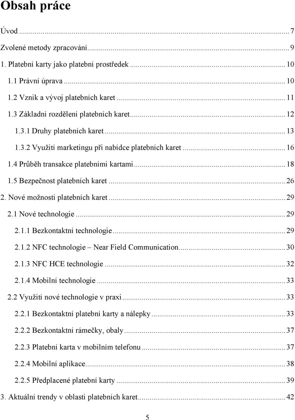 5 Bezpečnost platebních karet... 26 2. Nové moţnosti platebních karet... 29 2.1 Nové technologie... 29 2.1.1 Bezkontaktní technologie... 29 2.1.2 NFC technologie Near Field Communication... 30 2.1.3 NFC HCE technologie.