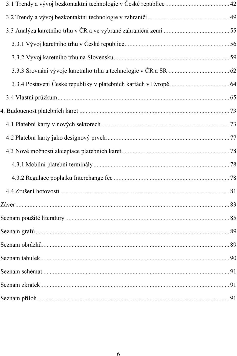 .. 64 3.4 Vlastní průzkum... 65 4. Budoucnost platebních karet... 73 4.1 Platební karty v nových sektorech... 73 4.2 Platební karty jako designový prvek... 77 4.