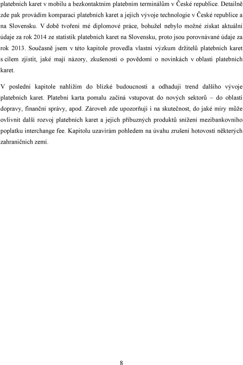 Současně jsem v této kapitole provedla vlastní výzkum drţitelů platebních karet s cílem zjistit, jaké mají názory, zkušenosti o povědomí o novinkách v oblasti platebních karet.