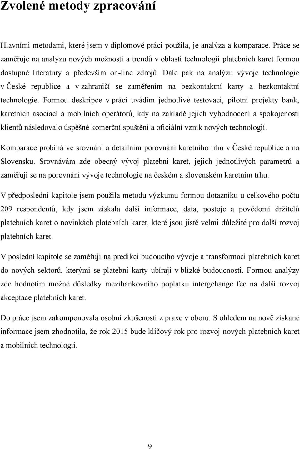 Dále pak na analýzu vývoje technologie v České republice a v zahraničí se zaměřením na bezkontaktní karty a bezkontaktní technologie.