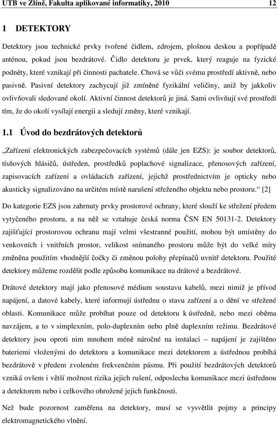 Pasivní detektory zachycují již zmíněné fyzikální veličiny, aniž by jakkoliv ovlivňovali sledované okolí. Aktivní činnost detektorů je jiná.