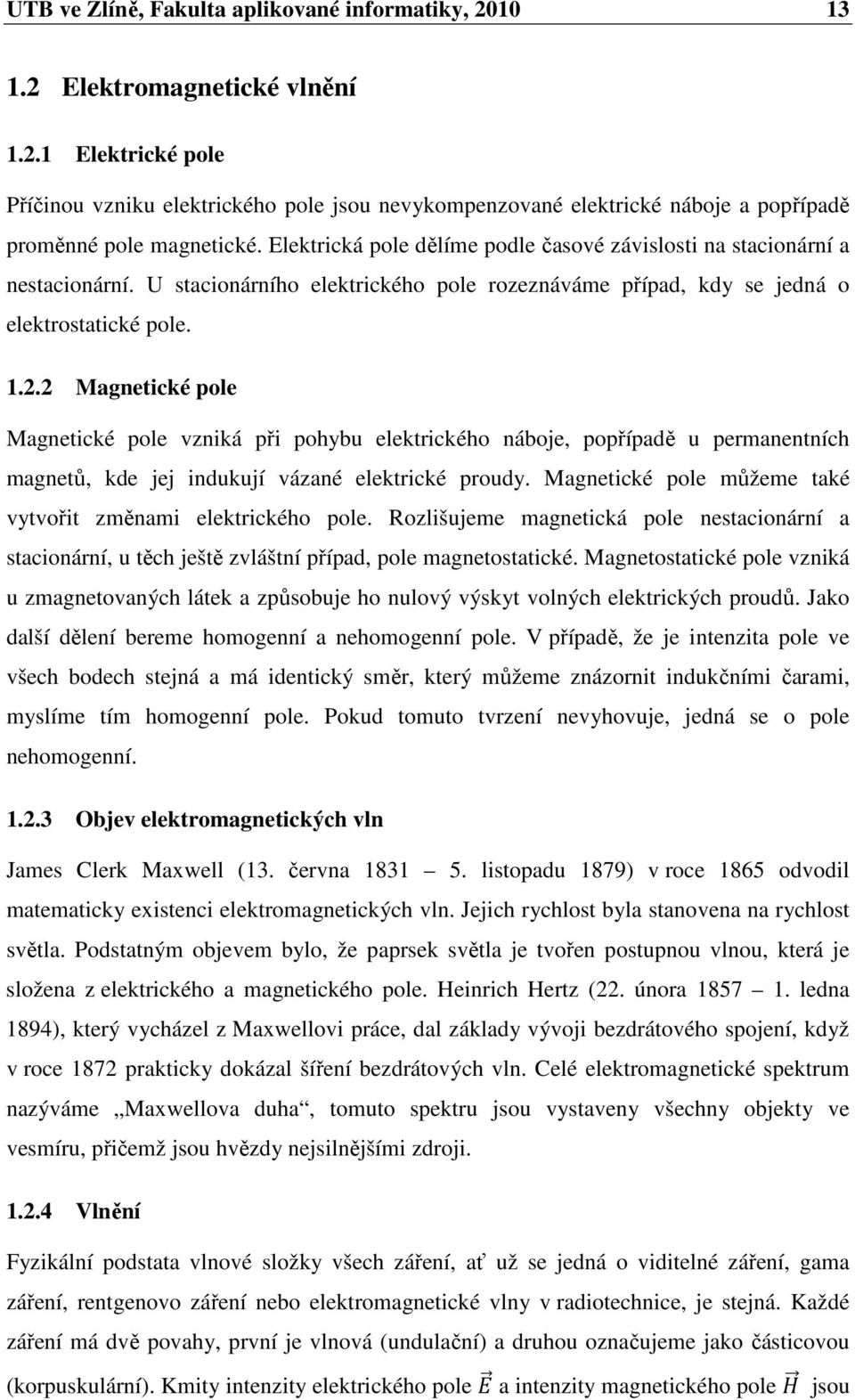 2 Magnetické pole Magnetické pole vzniká při pohybu elektrického náboje, popřípadě u permanentních magnetů, kde jej indukují vázané elektrické proudy.