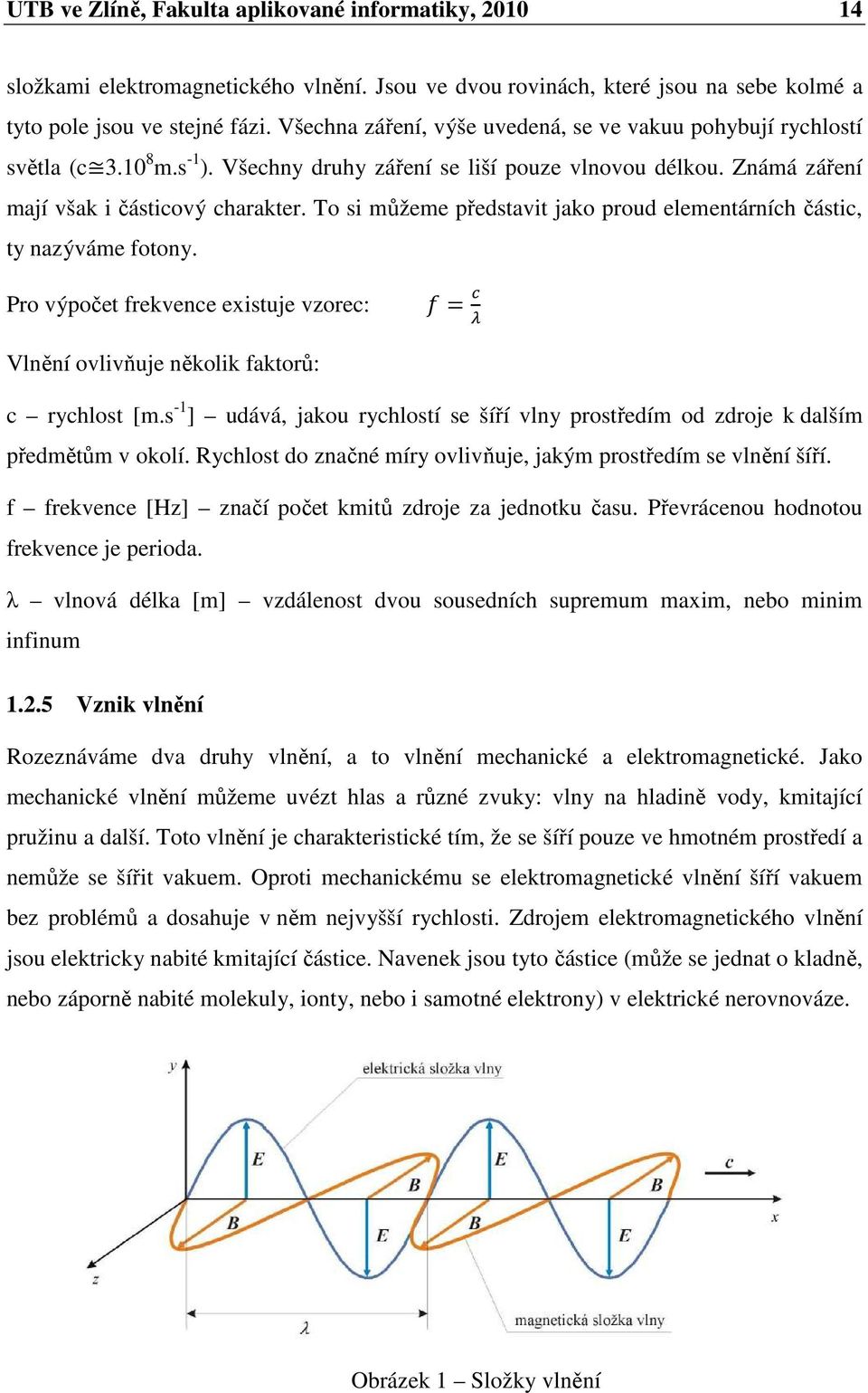 To si můžeme představit jako proud elementárních částic, ty nazýváme fotony. Pro výpočet frekvence existuje vzorec: = Vlnění ovlivňuje několik faktorů: c rychlost [m.