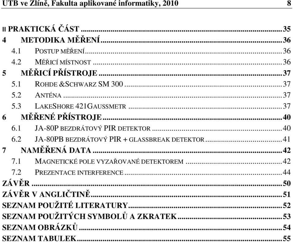 1 JA-80P BEZDRÁTOVÝ PIR DETEKTOR... 40 6.2 JA-80PB BEZDRÁTOVÝ PIR + GLASSBREAK DETEKTOR... 41 7 NAMĚŘENÁ DATA... 42 7.1 MAGNETICKÉ POLE VYZAŘOVANÉ DETEKTOREM.