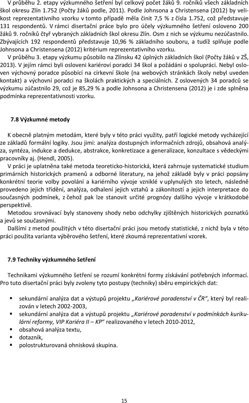 V rámci disertační práce bylo pro účely výzkumného šetření osloveno 200 žáků 9. ročníků čtyř vybraných základních škol okresu Zlín. Osm z nich se výzkumu nezúčastnilo.