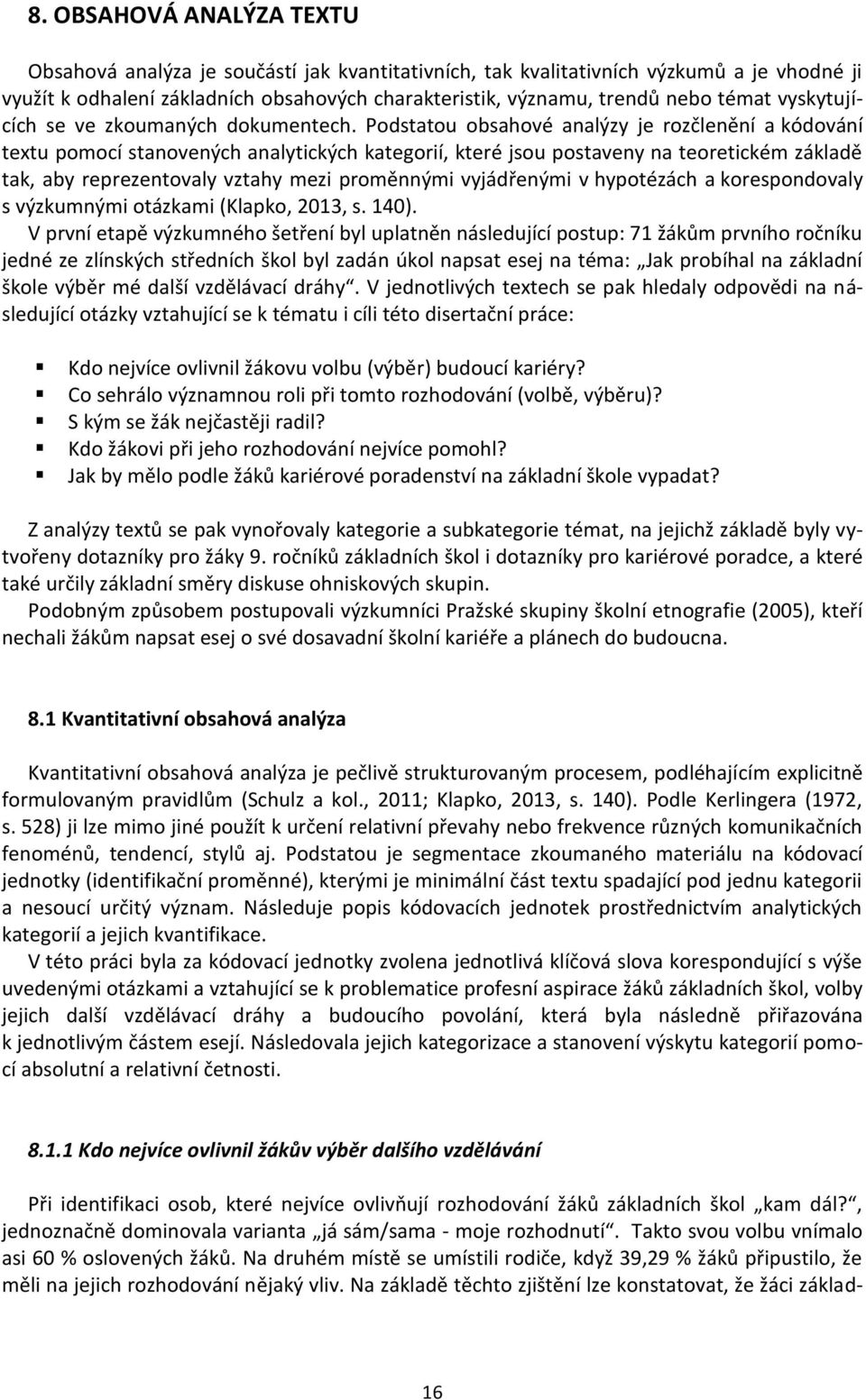 Podstatou obsahové analýzy je rozčlenění a kódování textu pomocí stanovených analytických kategorií, které jsou postaveny na teoretickém základě tak, aby reprezentovaly vztahy mezi proměnnými