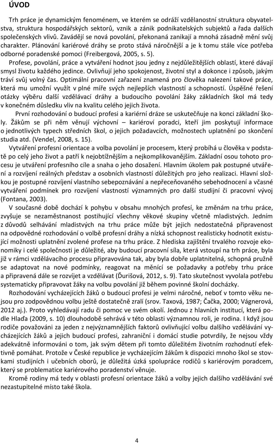 Plánování kariérové dráhy se proto stává náročnější a je k tomu stále více potřeba odborné poradenské pomoci (Freibergová, 2005, s. 5).