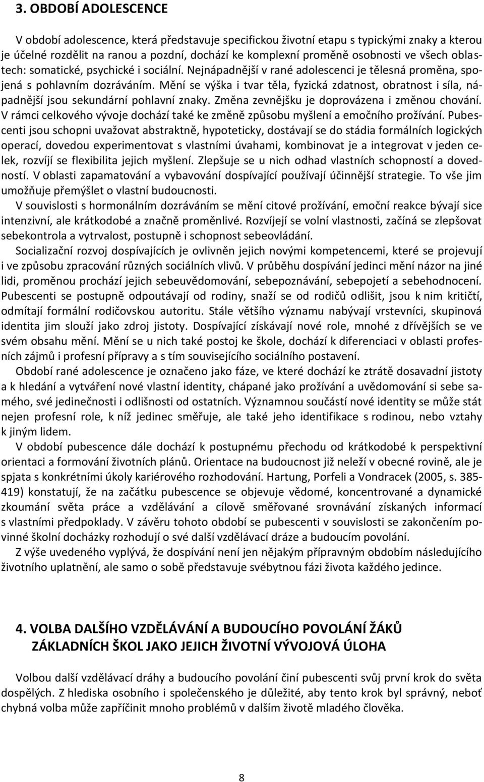 Mění se výška i tvar těla, fyzická zdatnost, obratnost i síla, nápadnější jsou sekundární pohlavní znaky. Změna zevnějšku je doprovázena i změnou chování.