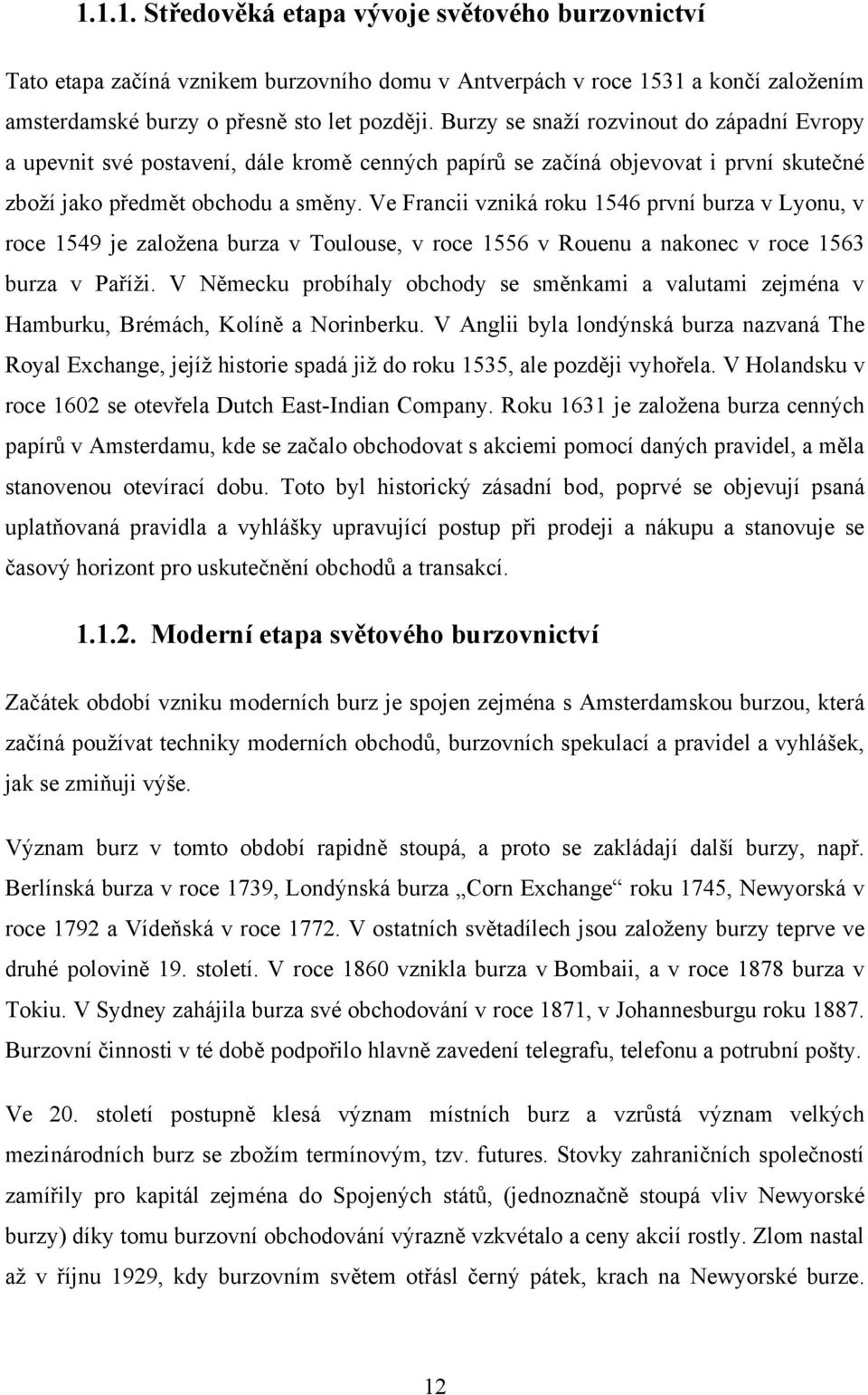 Ve Francii vzniká roku 1546 první burza v Lyonu, v roce 1549 je zaloţena burza v Toulouse, v roce 1556 v Rouenu a nakonec v roce 1563 burza v Paříţi.