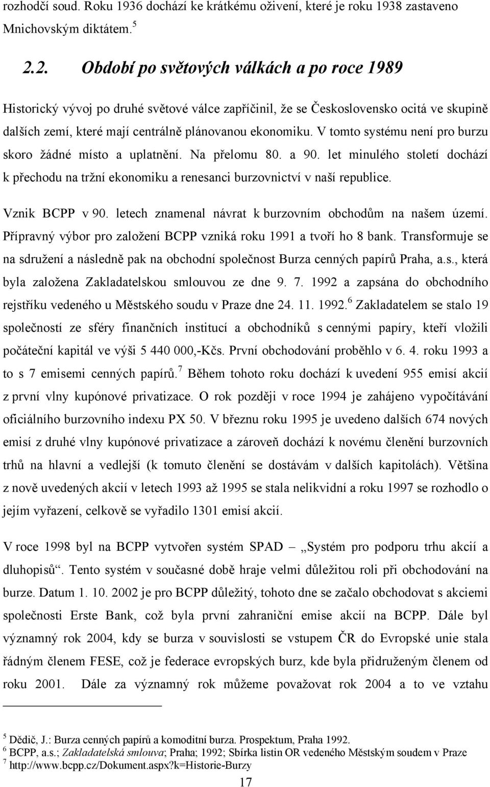 V tomto systému není pro burzu skoro ţádné místo a uplatnění. Na přelomu 80. a 90. let minulého století dochází k přechodu na trţní ekonomiku a renesanci burzovnictví v naší republice.