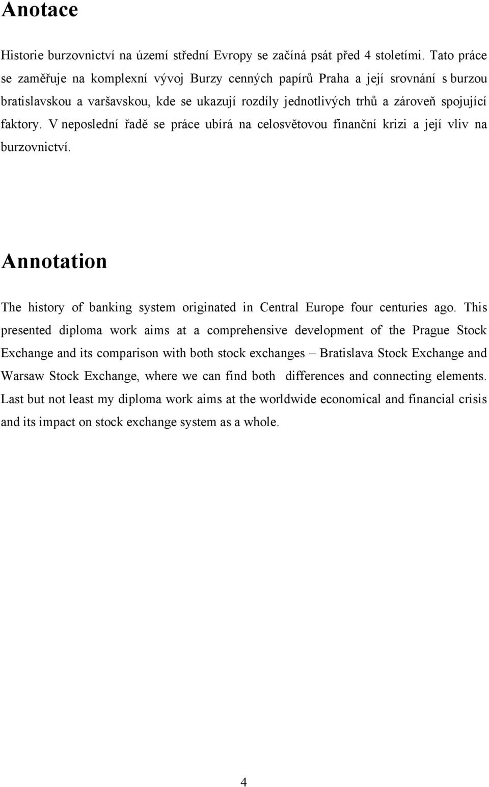V neposlední řadě se práce ubírá na celosvětovou finanční krizi a její vliv na burzovnictví. Annotation The history of banking system originated in Central Europe four centuries ago.