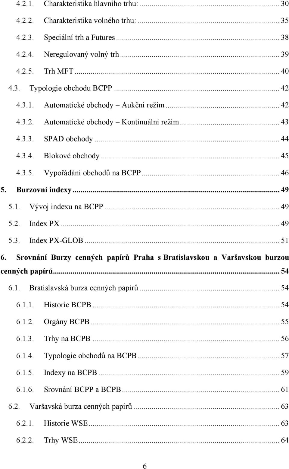 Burzovní indexy... 49 5.1. Vývoj indexu na BCPP... 49 5.2. Index PX... 49 5.3. Index PX-GLOB... 51 6. Srovnání Burzy cenných papírů Praha s Bratislavskou a Varšavskou burzou cenných papírů... 54 6.1. Bratislavská burza cenných papírů.