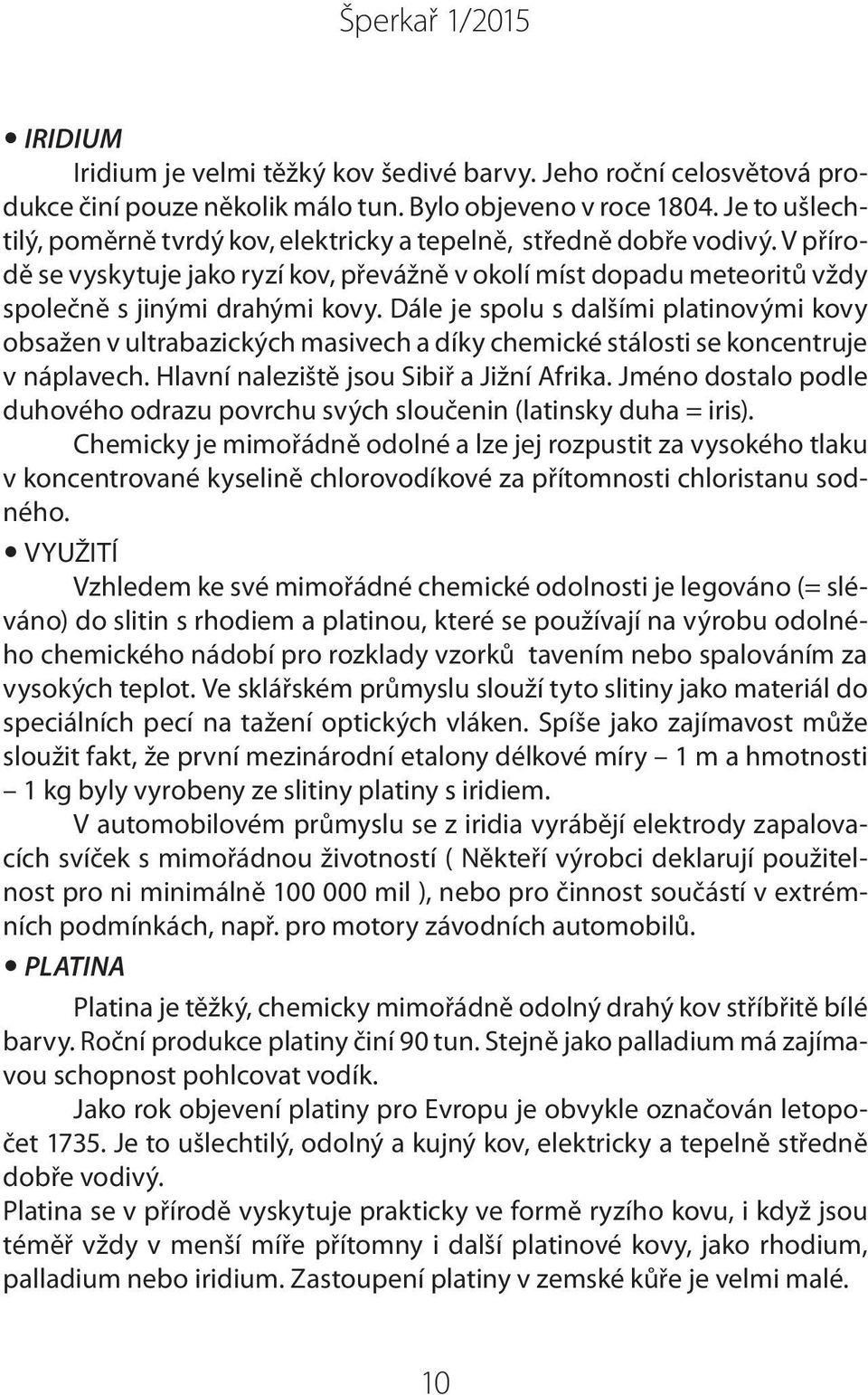 Dále je spolu s dalšími platinovými kovy obsažen v ultrabazických masivech a díky chemické stálosti se koncentruje v náplavech. Hlavní naleziště jsou Sibiř a Jižní Afrika.