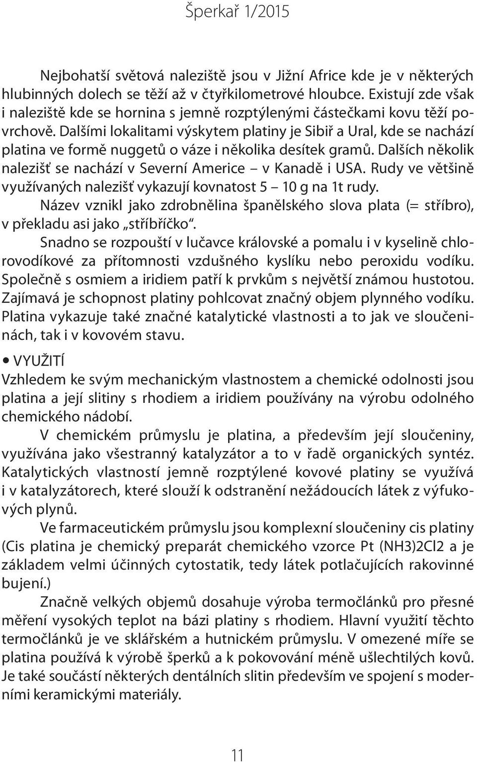 Dalšími lokalitami výskytem platiny je Sibiř a Ural, kde se nachází platina ve formě nuggetů o váze i několika desítek gramů. Dalších několik nalezišť se nachází v Severní Americe v Kanadě i USA.