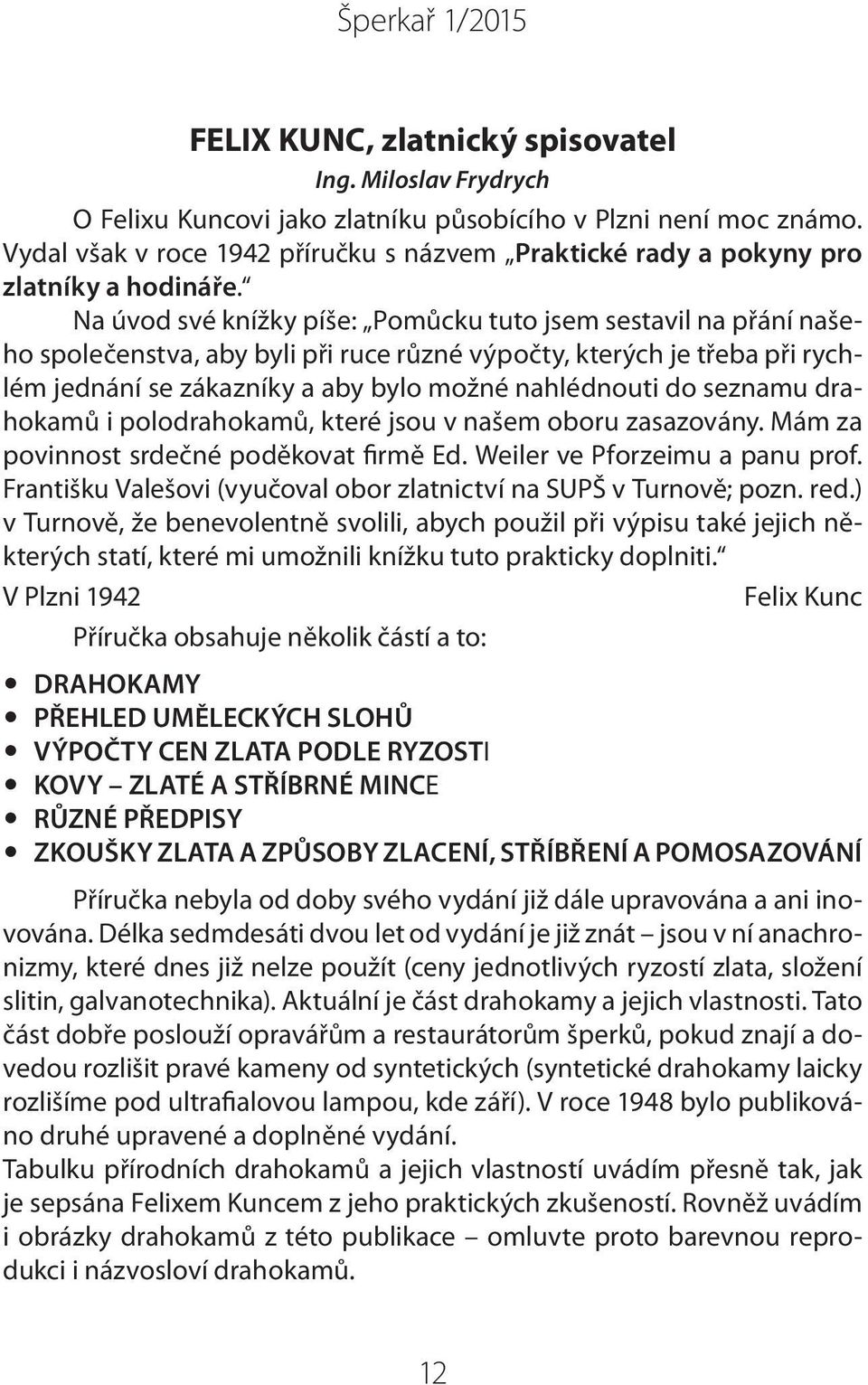 Na úvod své knížky píše: Pomůcku tuto jsem sestavil na přání našeho společenstva, aby byli při ruce různé výpočty, kterých je třeba při rychlém jednání se zákazníky a aby bylo možné nahlédnouti do