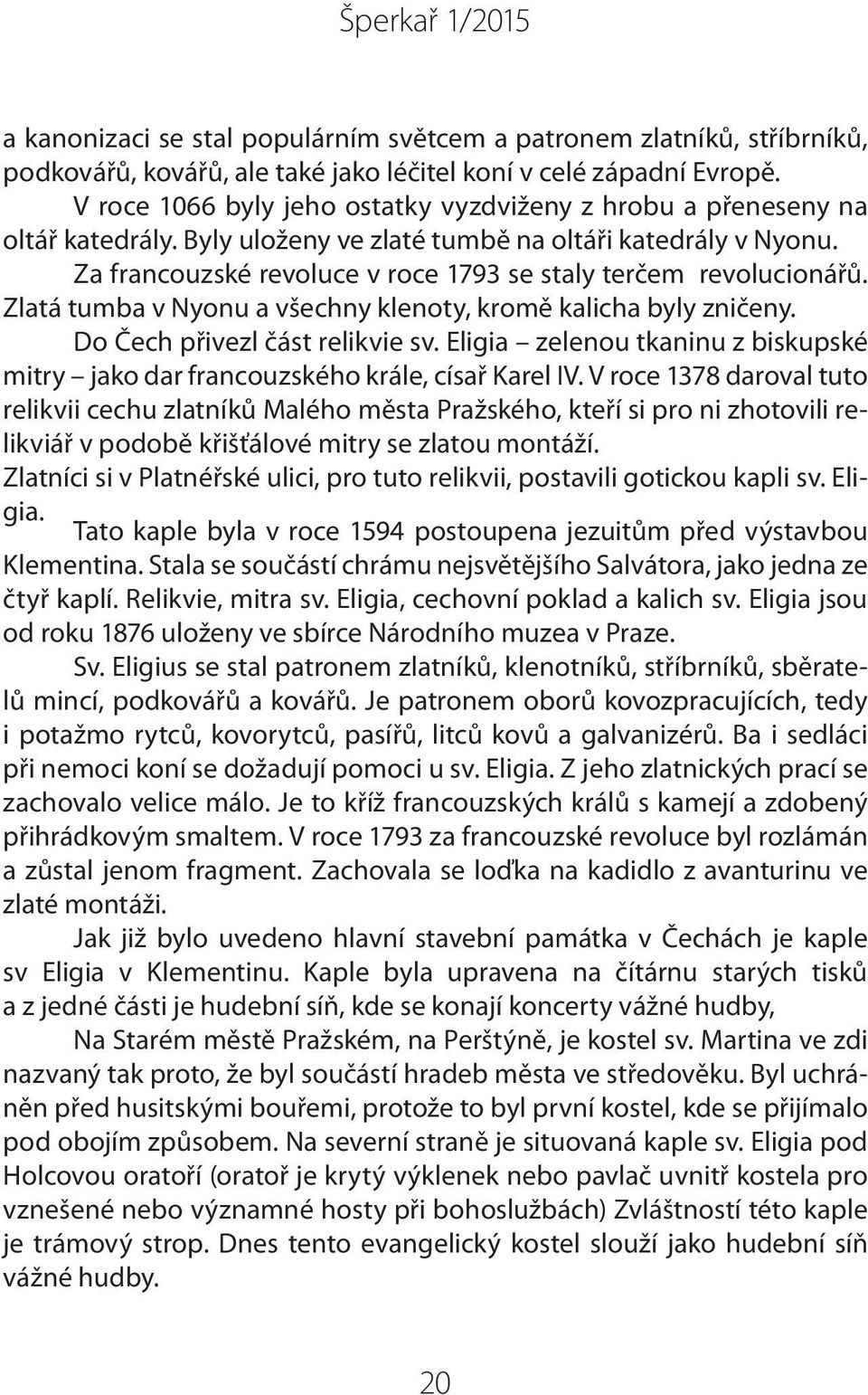 Za francouzské revoluce v roce 1793 se staly terčem revolucionářů. Zlatá tumba v Nyonu a všechny klenoty, kromě kalicha byly zničeny. Do Čech přivezl část relikvie sv.