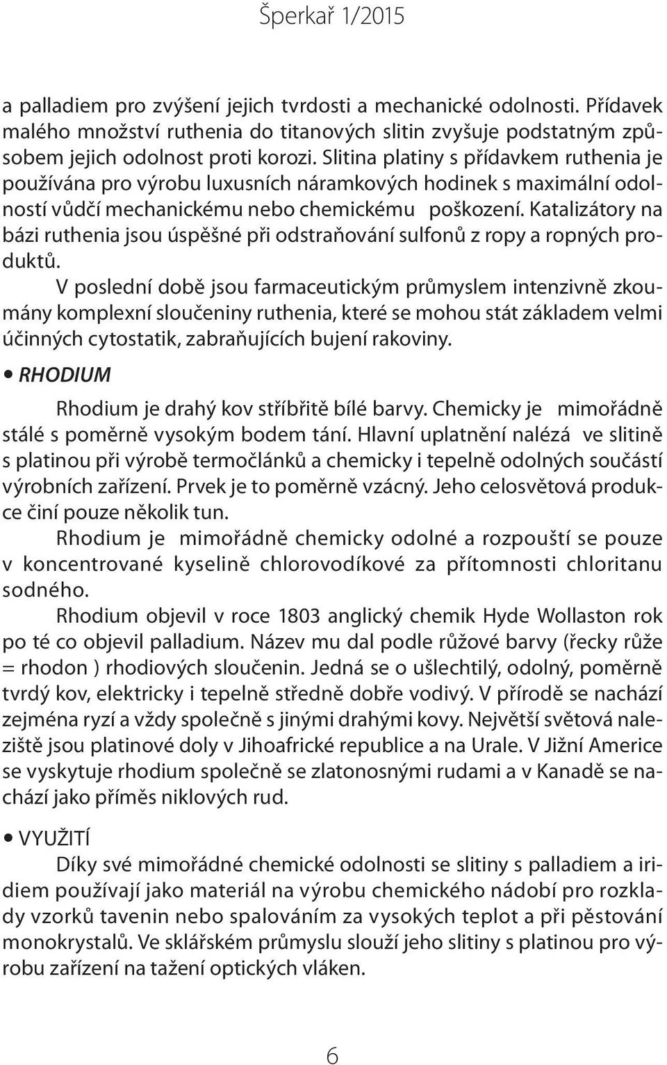 Katalizátory na bázi ruthenia jsou úspěšné při odstraňování sulfonů z ropy a ropných produktů.