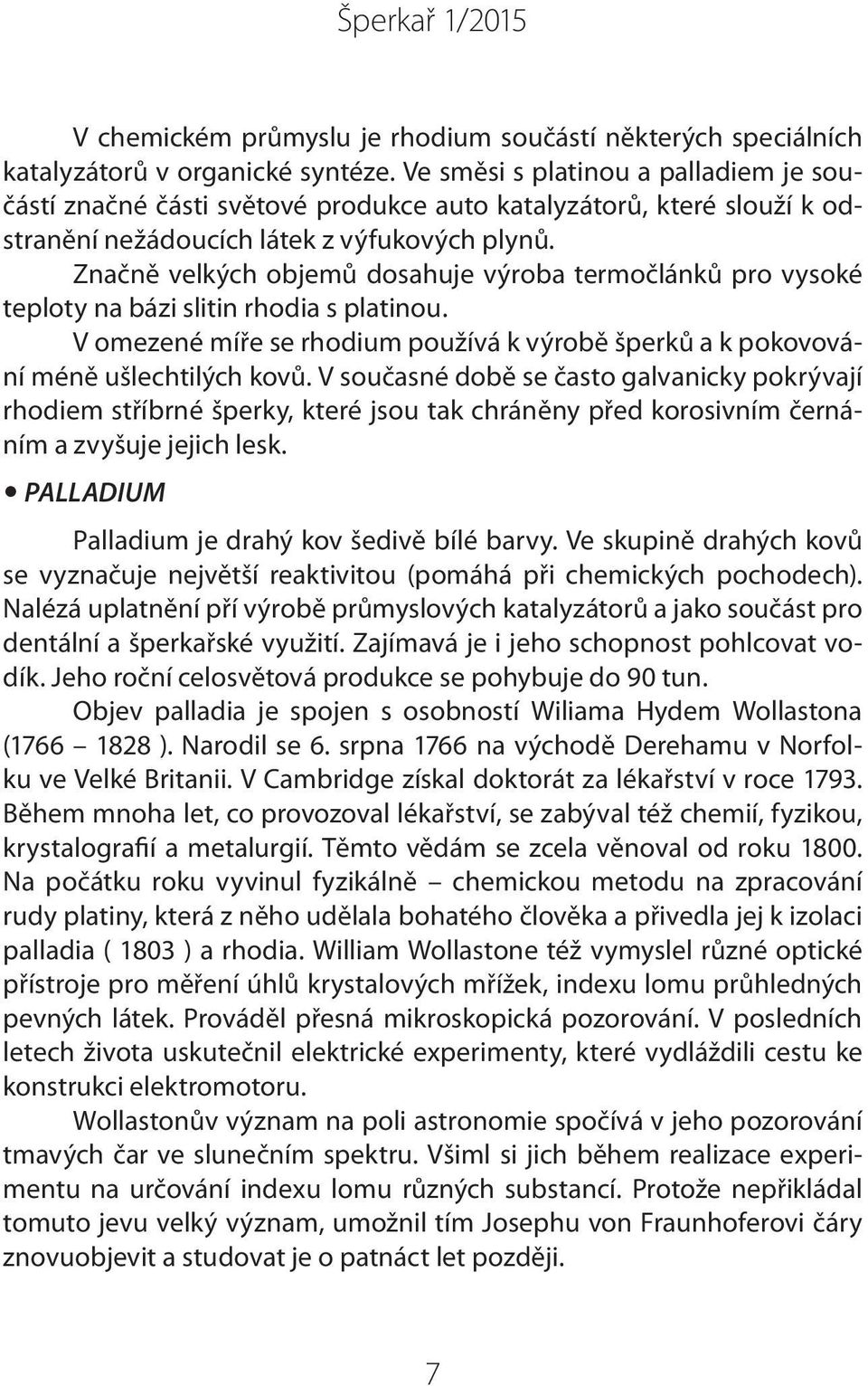 Značně velkých objemů dosahuje výroba termočlánků pro vysoké teploty na bázi slitin rhodia s platinou. V omezené míře se rhodium používá k výrobě šperků a k pokovování méně ušlechtilých kovů.