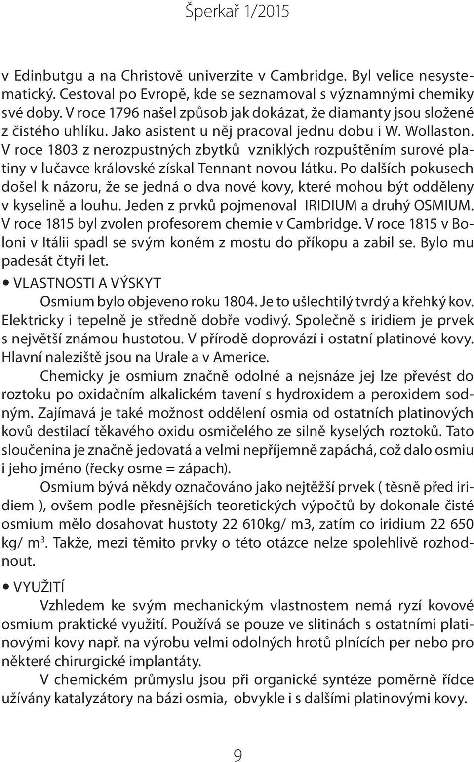 V roce 1803 z nerozpustných zbytků vzniklých rozpuštěním surové platiny v lučavce královské získal Tennant novou látku.