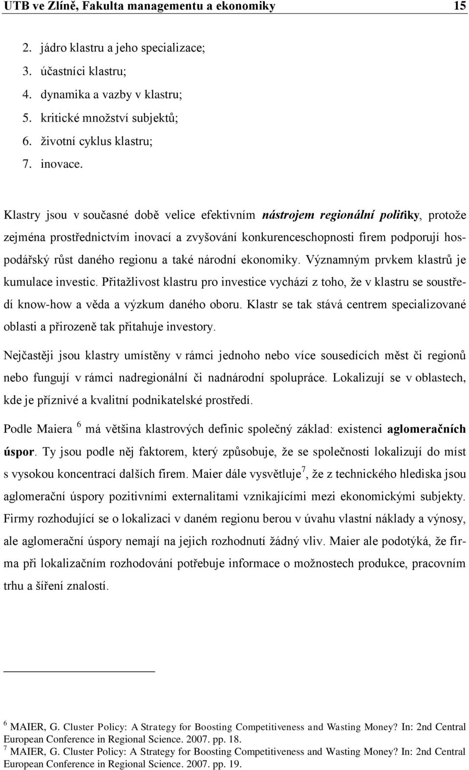 Klastry jsou v současné době velice efektivním nástrojem regionální politiky, protoţe zejména prostřednictvím inovací a zvyšování konkurenceschopnosti firem podporují hospodářský růst daného regionu