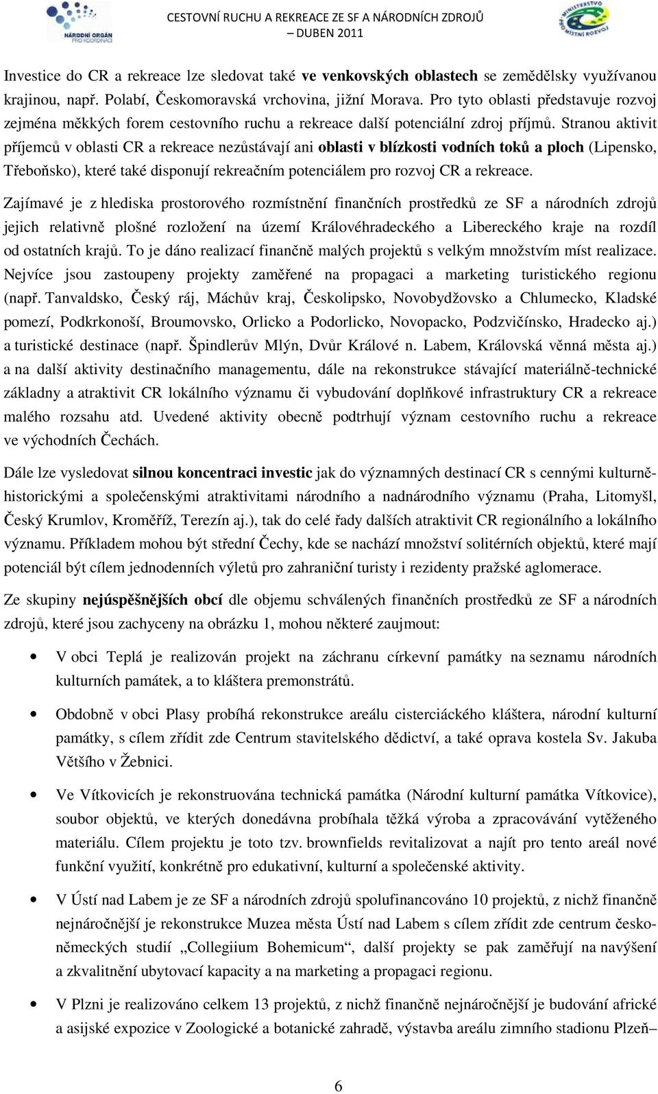 Stranou aktivit příjemců v oblasti CR a rekreace nezůstávají ani oblasti v blízkosti vodních toků a ploch (Lipensko, Třeboňsko), které také disponují rekreačním potenciálem pro rozvoj CR a rekreace.