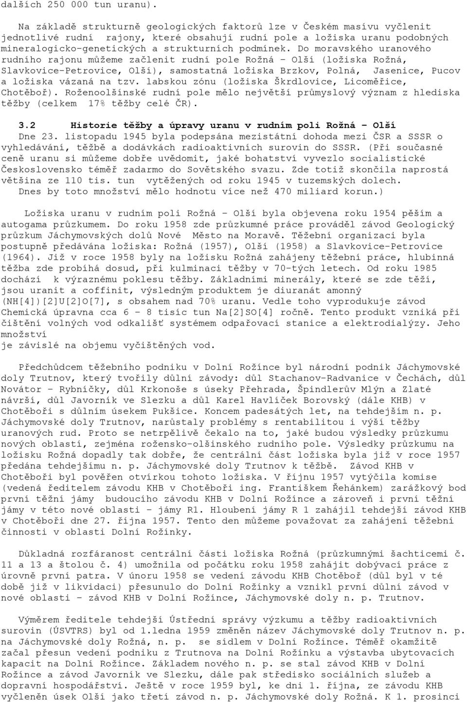 Do moravského uranového rudního rajonu můžeme začlenit rudní pole Rožná Olší (ložiska Rožná, Slavkovice-Petrovice, Olší), samostatná ložiska Brzkov, Polná, Jasenice, Pucov a ložiska vázaná na tzv.