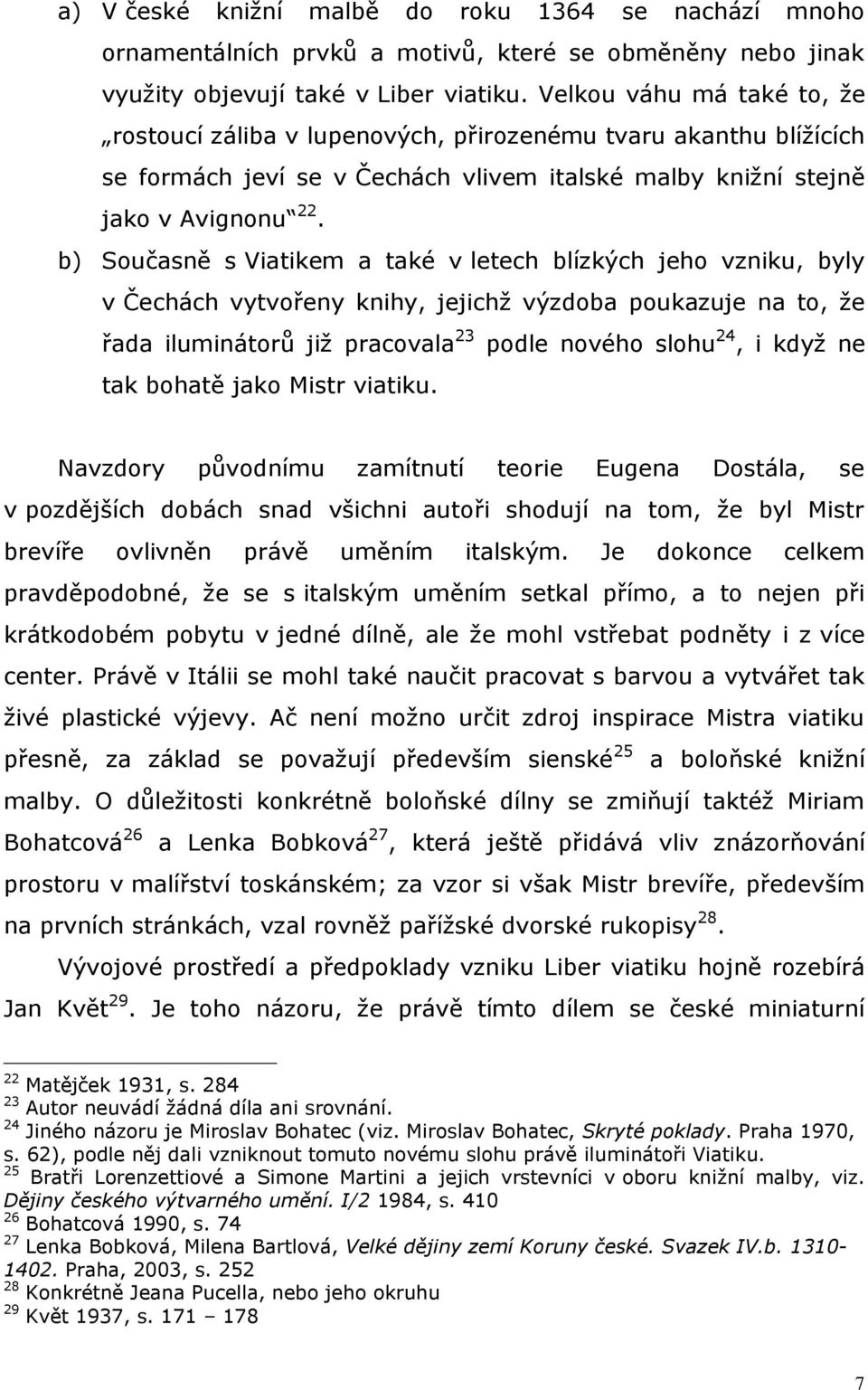 b) Současně s Viatikem a také v letech blízkých jeho vzniku, byly v Čechách vytvořeny knihy, jejichž výzdoba poukazuje na to, že řada iluminátorů již pracovala 23 podle nového slohu 24, i když ne tak