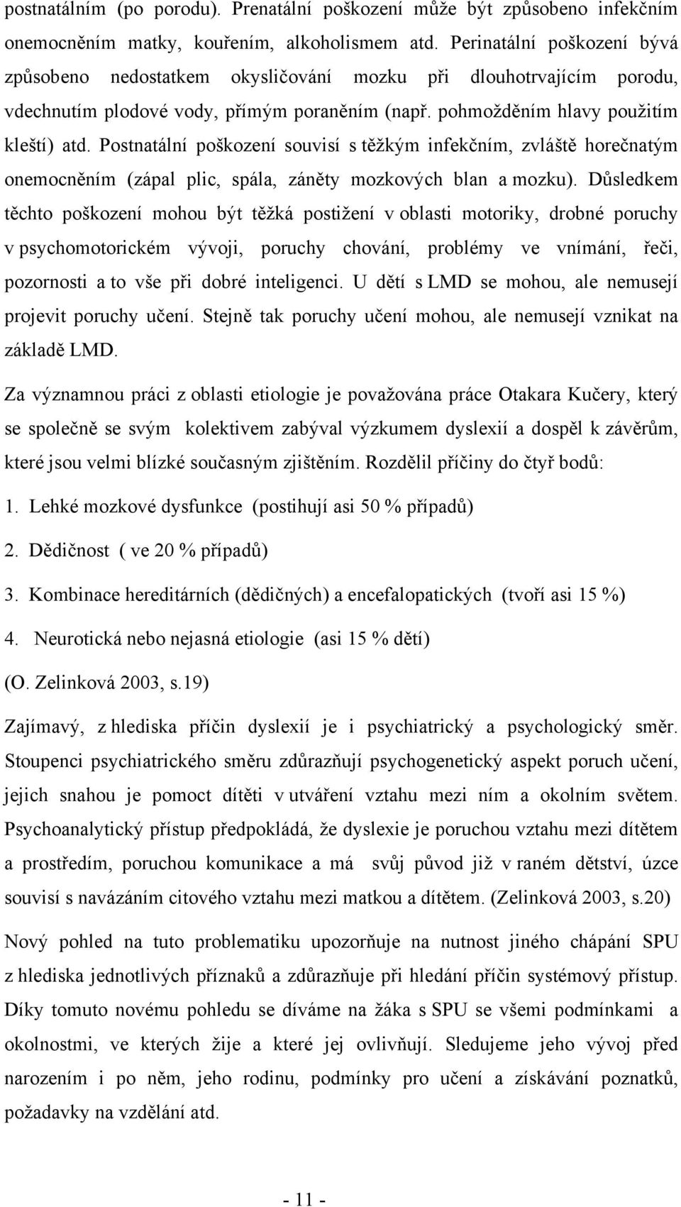 Postnatální poškození souvisí s těžkým infekčním, zvláště horečnatým onemocněním (zápal plic, spála, záněty mozkových blan a mozku).