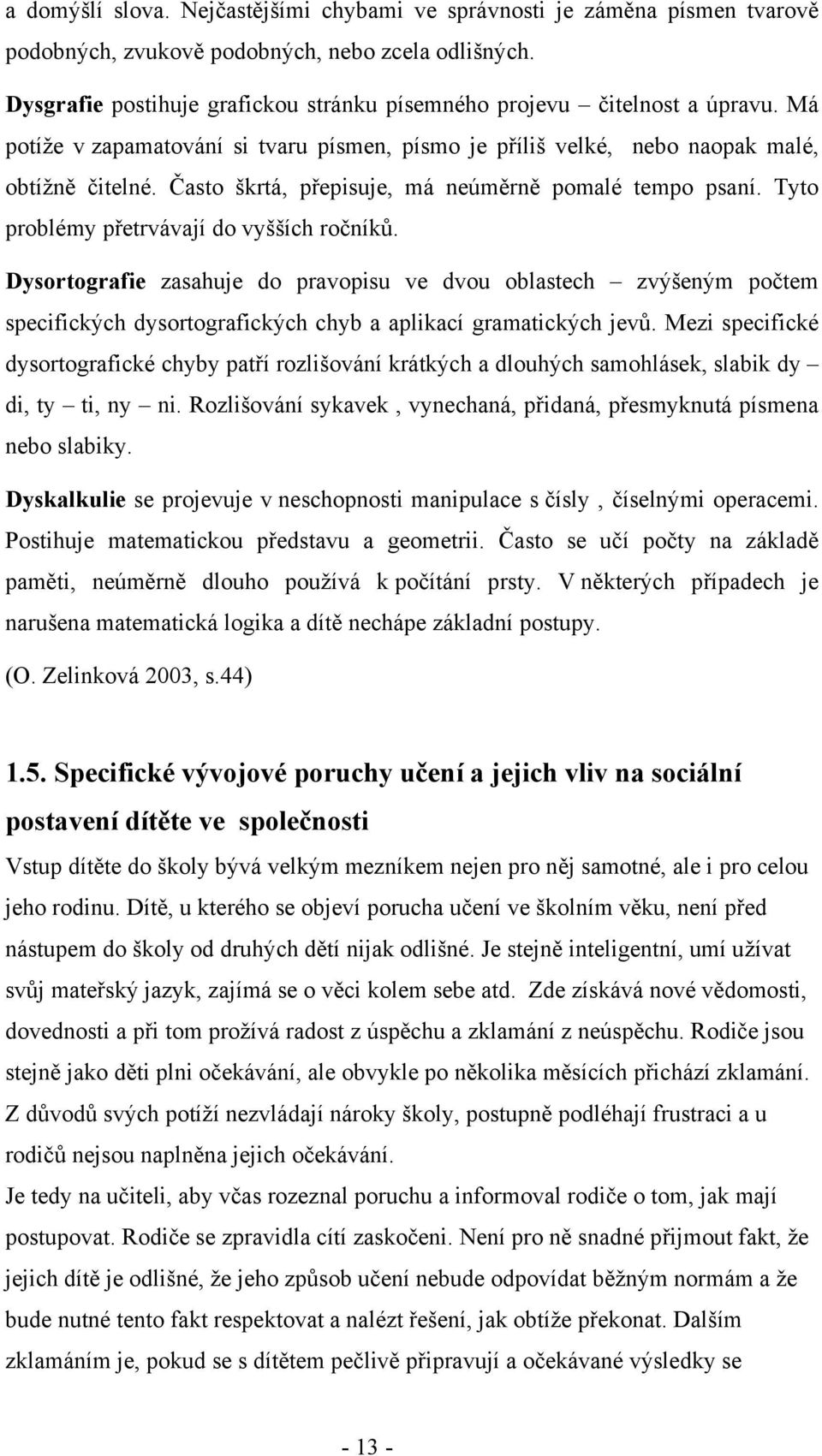 Často škrtá, přepisuje, má neúměrně pomalé tempo psaní. Tyto problémy přetrvávají do vyšších ročníků.