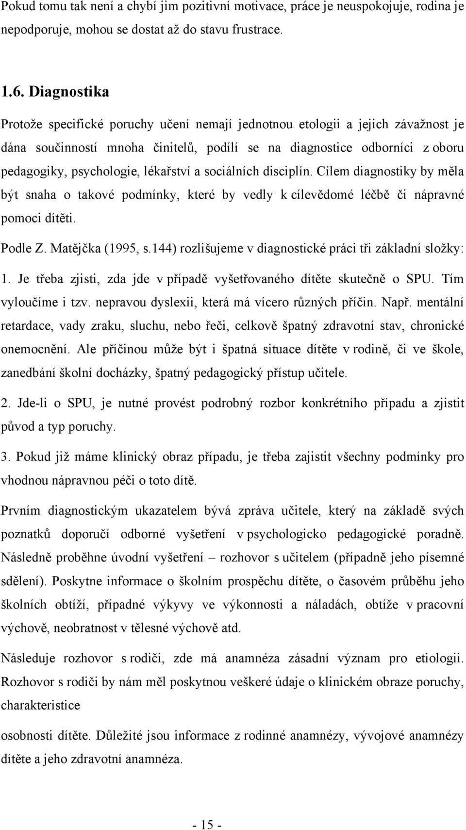 lékařství a sociálních disciplín. Cílem diagnostiky by měla být snaha o takové podmínky, které by vedly k cílevědomé léčbě či nápravné pomoci dítěti. Podle Z. Matějčka (1995, s.