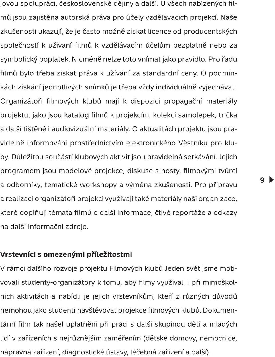 Nicméně nelze toto vnímat jako pravidlo. Pro řadu filmů bylo třeba získat práva k užívání za standardní ceny. O podmínkách získání jednotlivých snímků je třeba vždy individuálně vyjednávat.