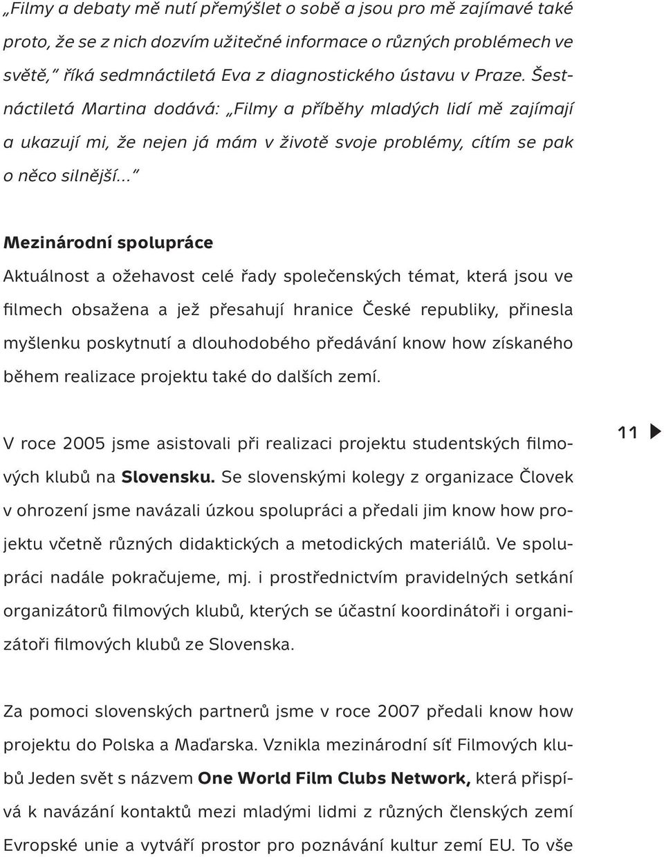 ožehavost celé řady společenských témat, která jsou ve filmech obsažena a jež přesahují hranice České republiky, přinesla myšlenku poskytnutí a dlouhodobého předávání know how získaného během