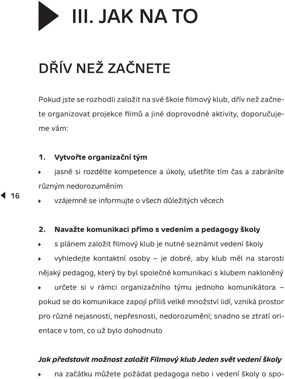 Navažte komunikaci přímo s vedením a pedagogy školy s plánem založit filmový klub je nutné seznámit vedení školy vyhledejte kontaktní osoby je dobré, aby klub měl na starosti nějaký pedagog, který by