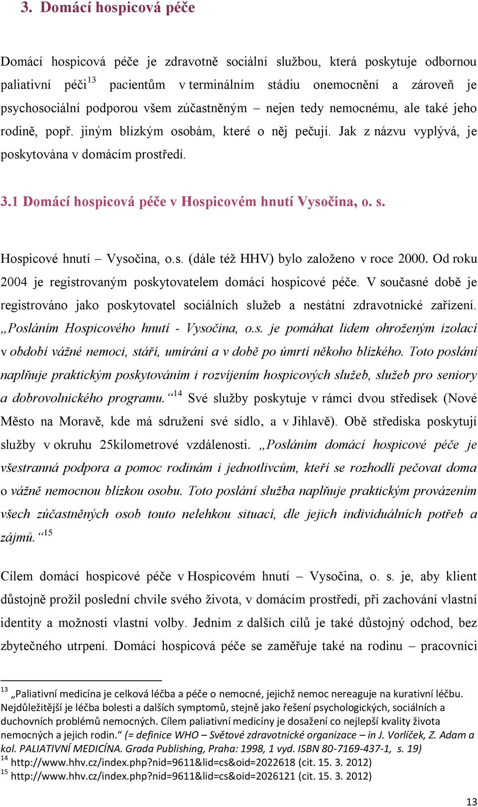 1 Domácí hospicová péče v Hospicovém hnutí Vysočina, o. s. Hospicové hnutí Vysočina, o.s. (dále též HHV) bylo založeno v roce 2000. Od roku 2004 je registrovaným poskytovatelem domácí hospicové péče.