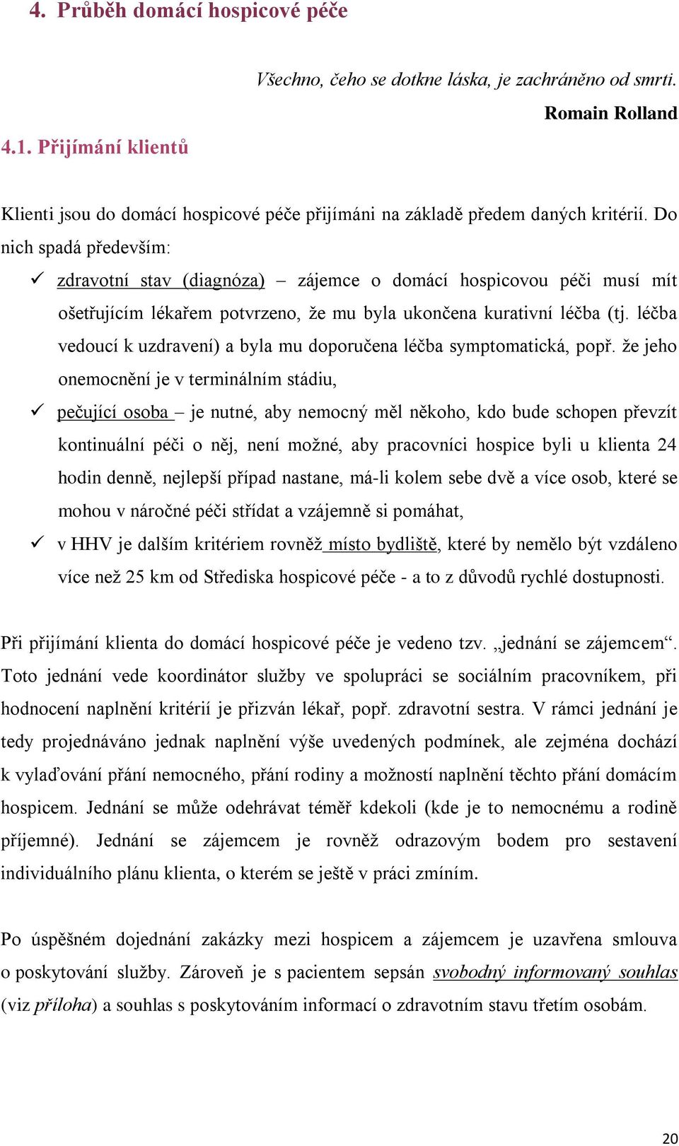 Do nich spadá především: zdravotní stav (diagnóza) zájemce o domácí hospicovou péči musí mít ošetřujícím lékařem potvrzeno, že mu byla ukončena kurativní léčba (tj.