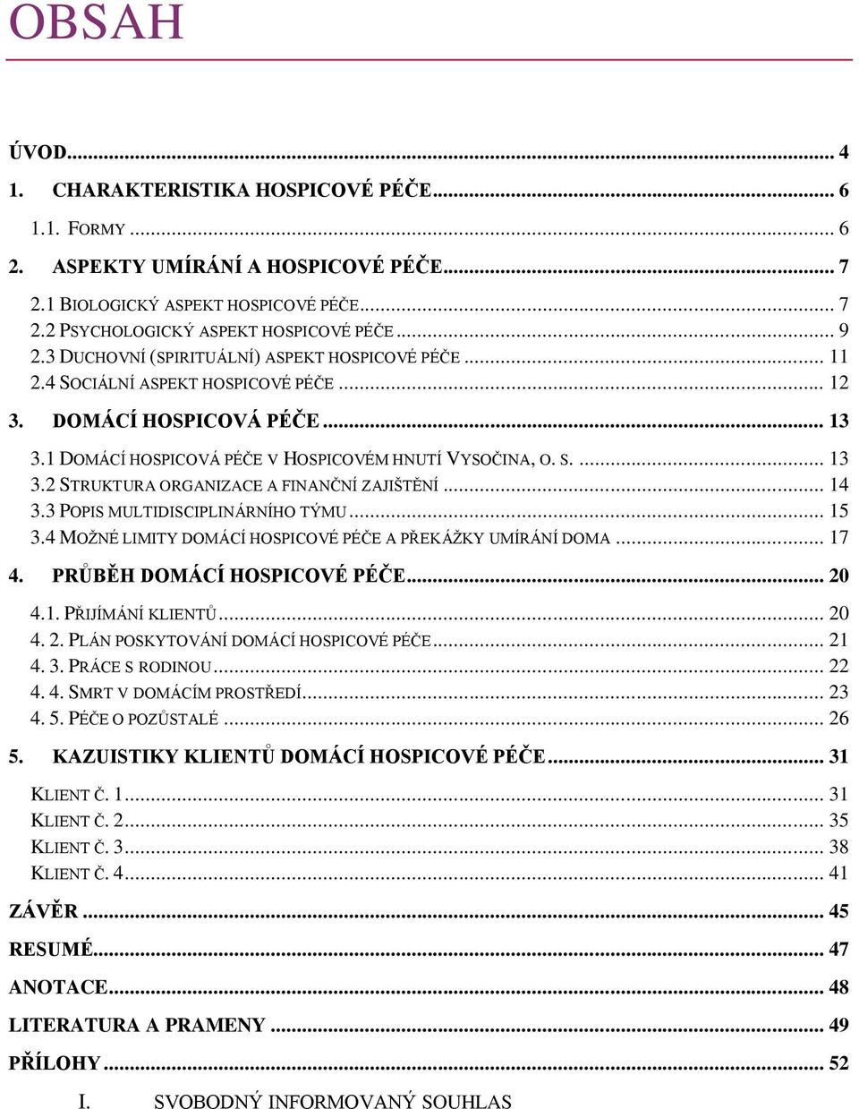 .. 14 3.3 POPIS MULTIDISCIPLINÁRNÍHO TÝMU... 15 3.4 MOŽNÉ LIMITY DOMÁCÍ HOSPICOVÉ PÉČE A PŘEKÁŽKY UMÍRÁNÍ DOMA... 17 4. PRŮBĚH DOMÁCÍ HOSPICOVÉ PÉČE... 20 4.1. PŘIJÍMÁNÍ KLIENTŮ... 20 4. 2. PLÁN POSKYTOVÁNÍ DOMÁCÍ HOSPICOVÉ PÉČE.